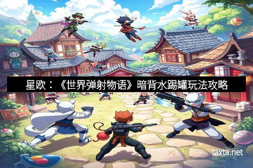 星欧：《世界弹射物语》暗背水踢罐玩法攻略