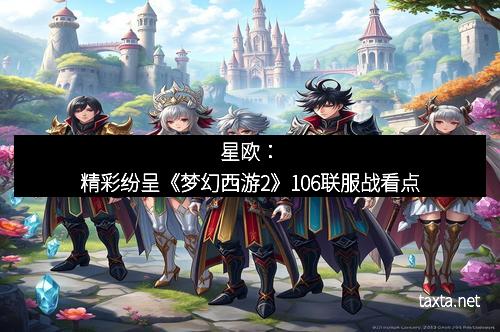 星欧：精彩纷呈《梦幻西游2》106联服战看点